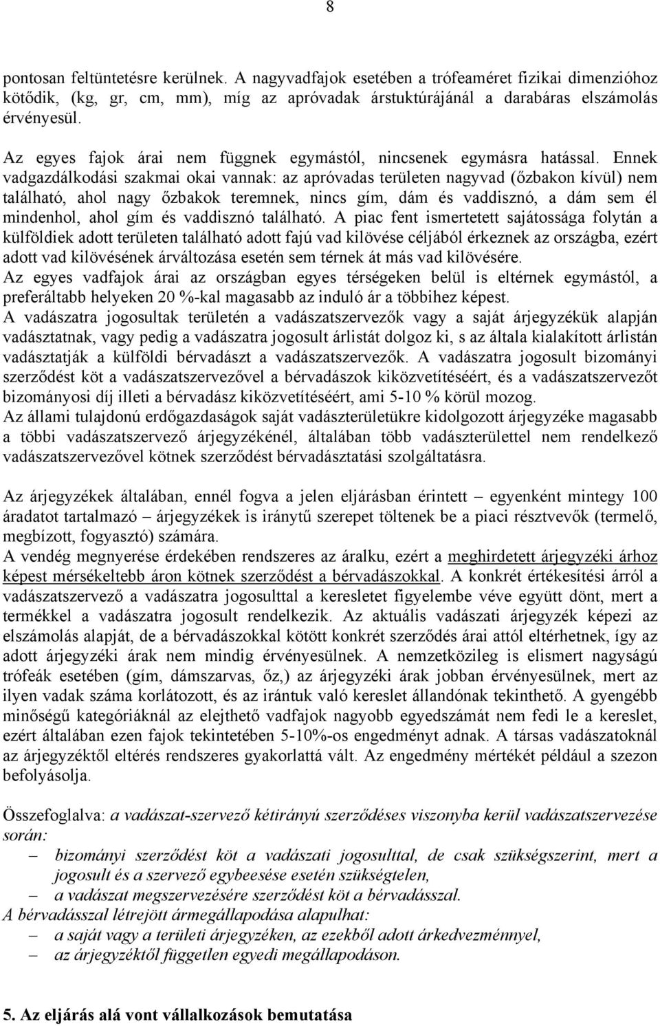 Ennek vadgazdálkodási szakmai okai vannak: az apróvadas területen nagyvad (őzbakon kívül) nem található, ahol nagy őzbakok teremnek, nincs gím, dám és vaddisznó, a dám sem él mindenhol, ahol gím és