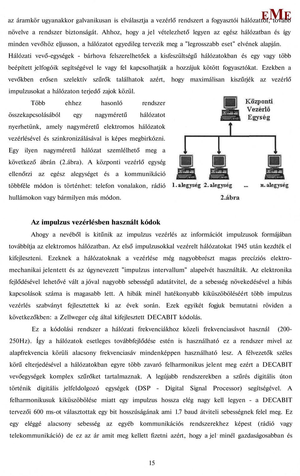 Hálózati vevő-egységek - bárhova felszerelhetőek a kisfeszültségű hálózatokban és egy vagy több beépített jelfogóik segítségével le vagy fel kapcsolhatják a hozzájuk kötött fogyasztókat.