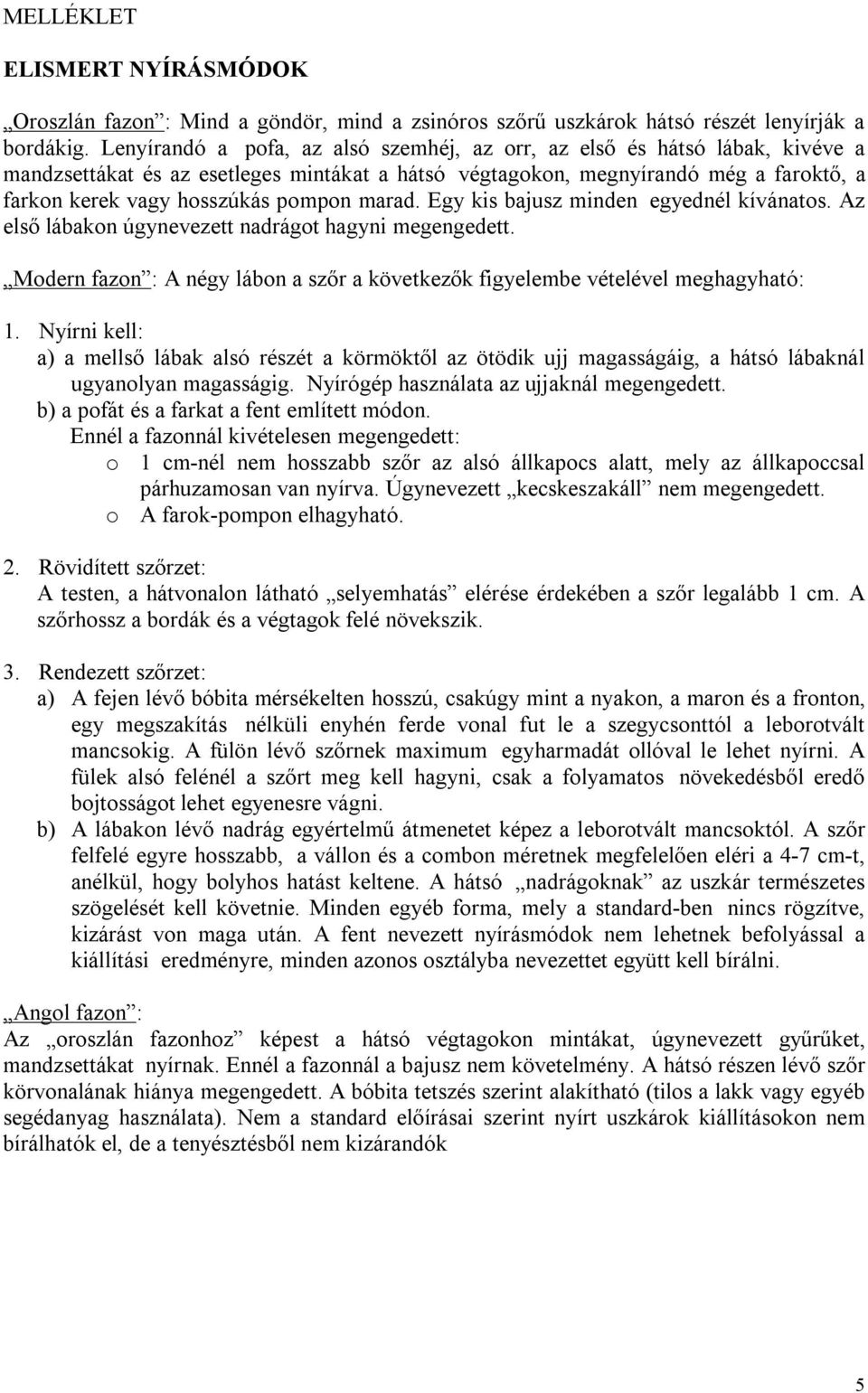 marad. Egy kis bajusz minden egyednél kívánatos. Az első lábakon úgynevezett nadrágot hagyni megengedett. Modern fazon : A négy lábon a szőr a következők figyelembe vételével meghagyható: 1.