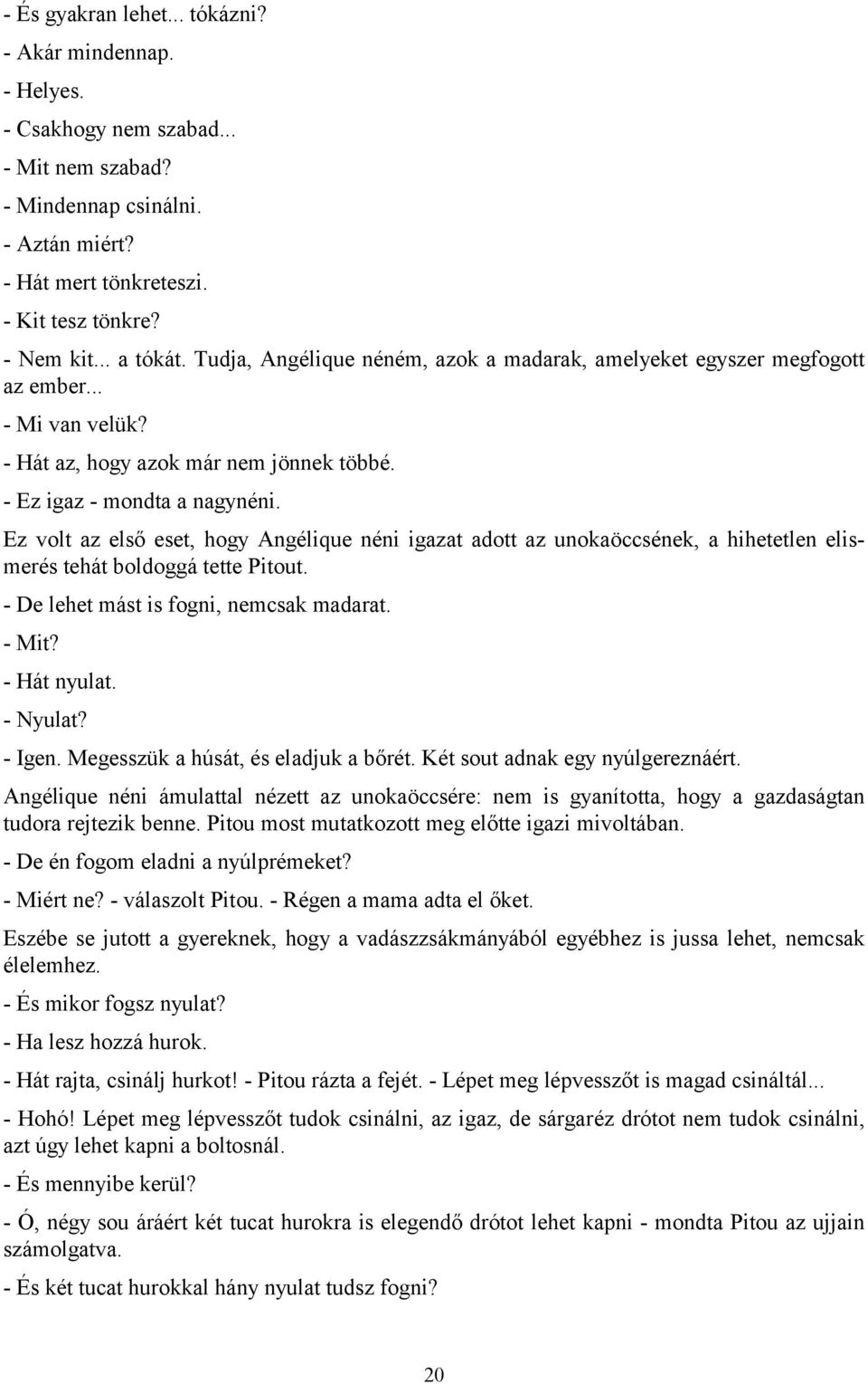 Ez volt az első eset, hogy Angélique néni igazat adott az unokaöccsének, a hihetetlen elismerés tehát boldoggá tette Pitout. - De lehet mást is fogni, nemcsak madarat. - Mit? - Hát nyulat. - Nyulat?