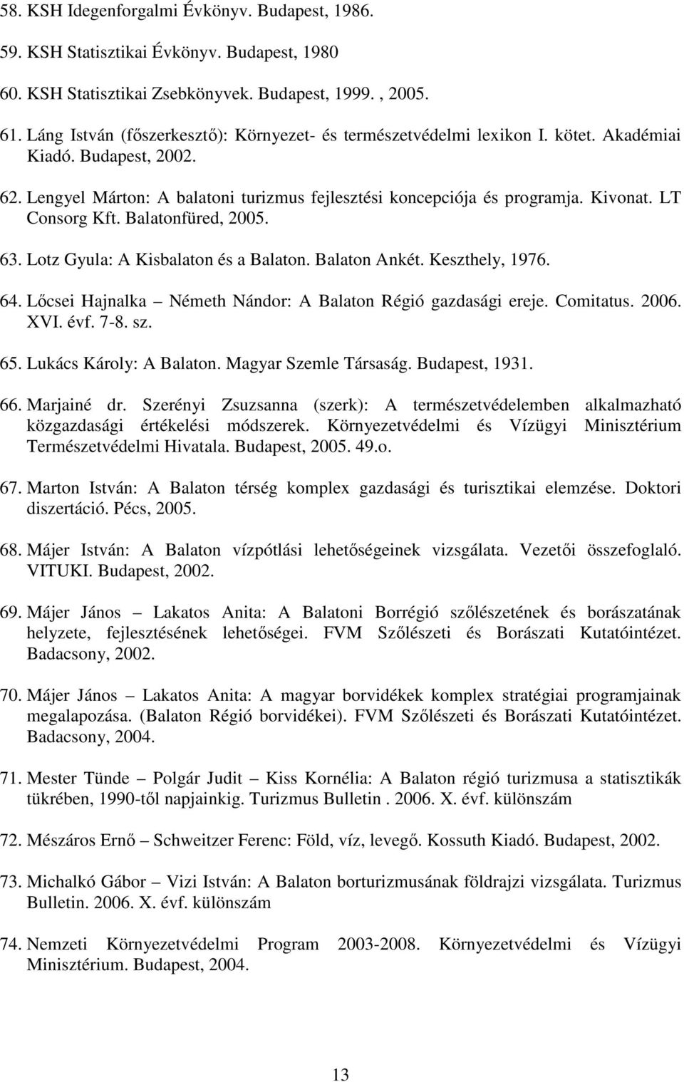 LT Consorg Kft. Balatonfüred, 2005. 63. Lotz Gyula: A Kisbalaton és a Balaton. Balaton Ankét. Keszthely, 1976. 64. Lőcsei Hajnalka Németh Nándor: A Balaton Régió gazdasági ereje. Comitatus. 2006. XVI.