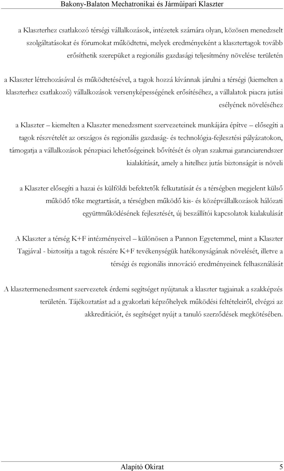 vállalkozások versenyképességének erősítéséhez, a vállalatok piacra jutási esélyének növeléséhez a Klaszter kiemelten a Klaszter menedzsment szervezeteinek munkájára építve elősegíti a tagok