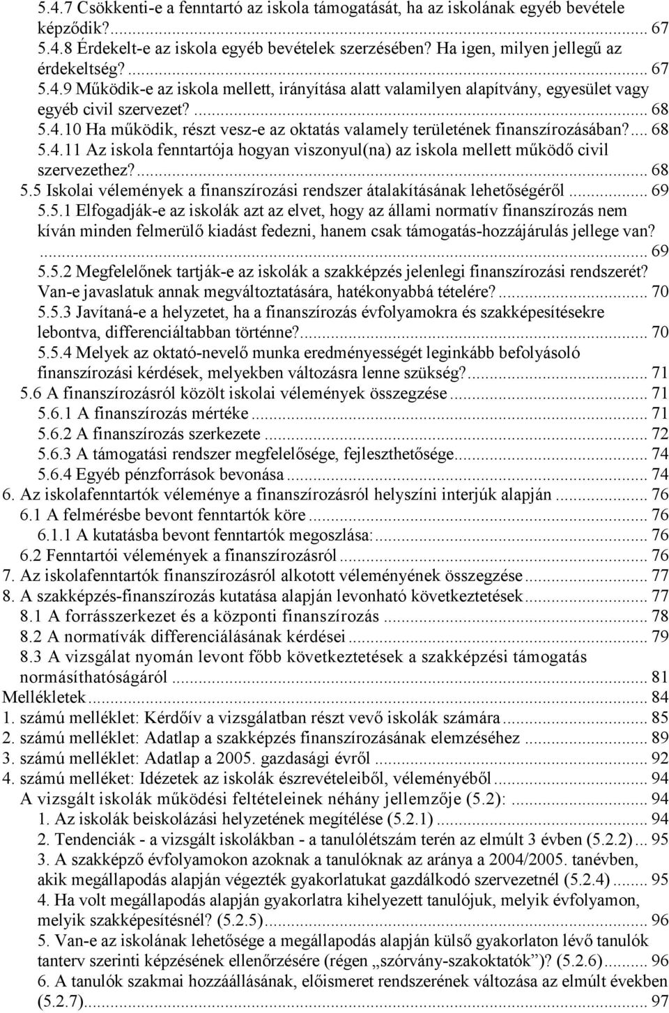 ... 68 5.4.11 Az iskola fenntartója hogyan viszonyul(na) az iskola mellett működő civil szervezethez?... 68 5.5 Iskolai vélemények a finanszírozási rendszer átalakításának lehetőségéről... 69 5.5.1 Elfogadják-e az iskolák azt az elvet, hogy az állami normatív finanszírozás nem kíván minden felmerülő kiadást fedezni, hanem csak támogatás-hozzájárulás jellege van?