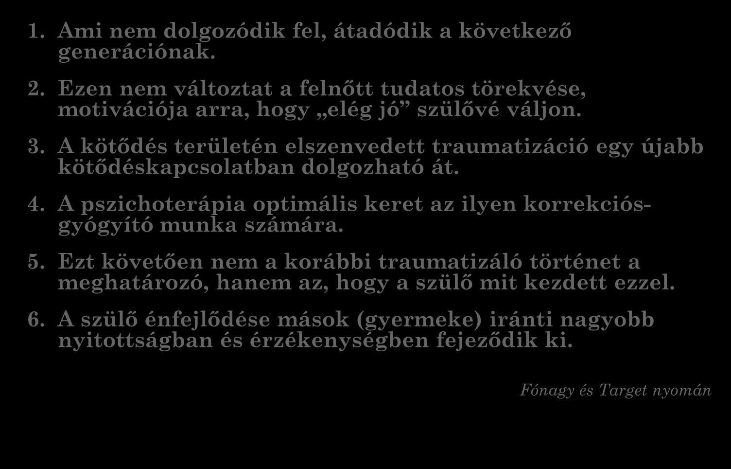 VIII. Pszichoterápiás megfontolások 1. Ami nem dolgozódik fel, átadódik a következő generációnak. 2. Ezen nem változtat a felnőtt tudatos törekvése, motivációja arra, hogy elég jó szülővé váljon. 3.