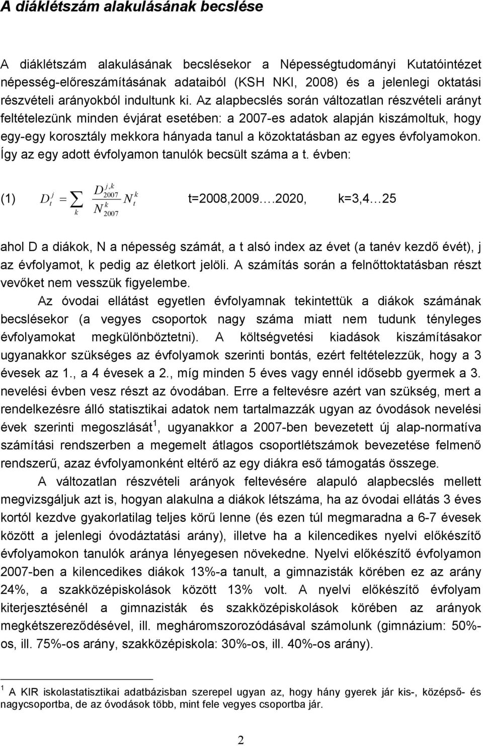 Az alapbecslés során változatlan részvételi arányt feltételezünk minden évjárat esetében: a 2007-es adatok alapján kiszámoltuk, hogy egy-egy korosztály mekkora hányada tanul a közoktatásban az egyes