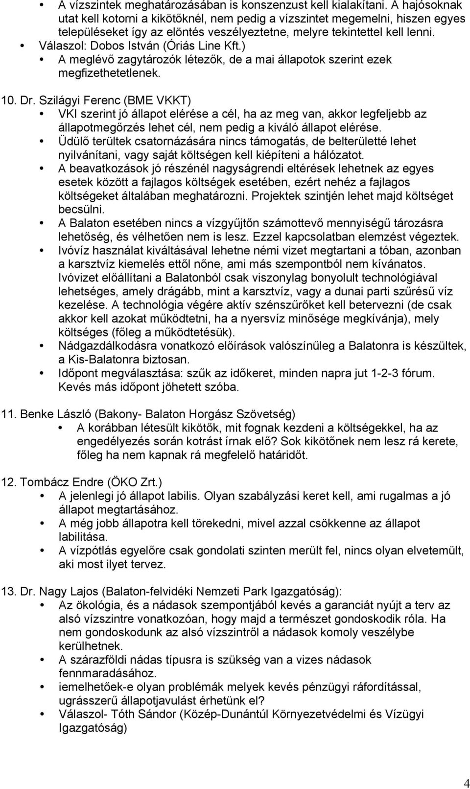 Válaszol: Dobos István (Óriás Line Kft.) A meglévő zagytározók létezők, de a mai állapotok szerint ezek megfizethetetlenek. 10. Dr.