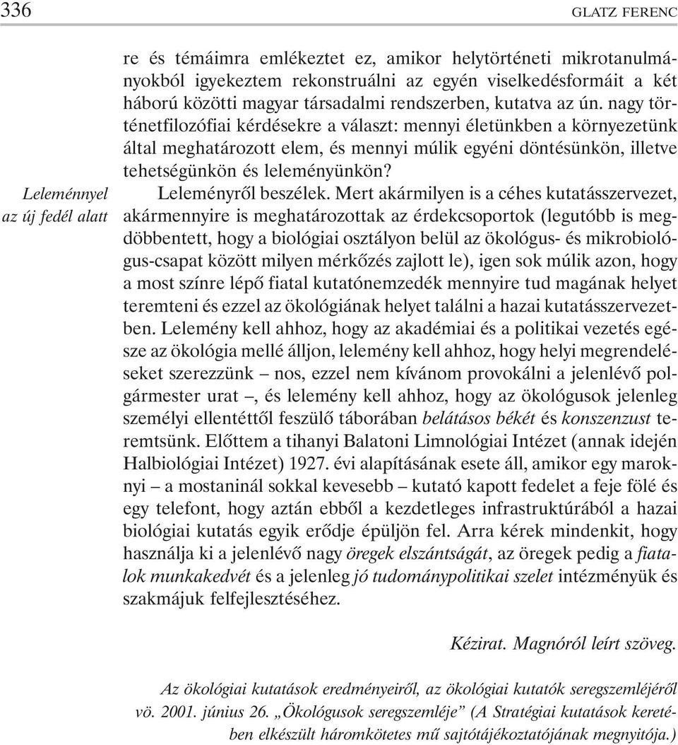 nagy történetfilozófiai kérdésekre a választ: mennyi életünkben a környezetünk által meghatározott elem, és mennyi múlik egyéni döntésünkön, illetve tehetségünkön és leleményünkön?