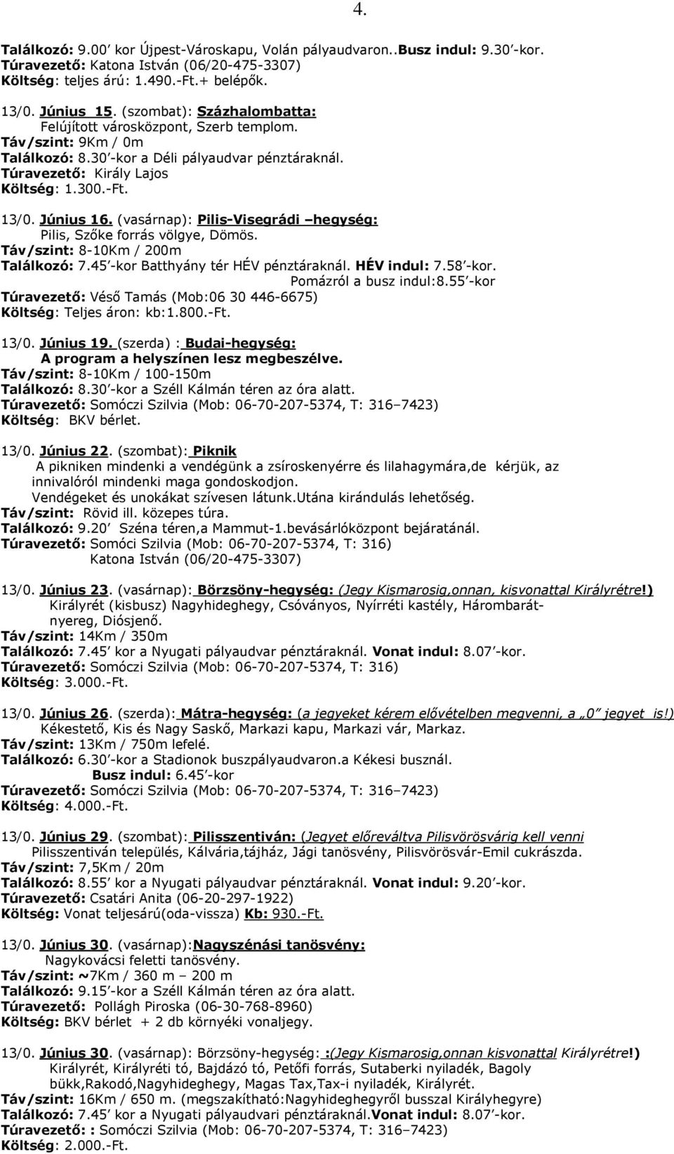 (vasárnap): Pilis-Visegrádi hegység: Pilis, Szıke forrás völgye, Dömös. Táv/szint: 8-10Km / 200m Találkozó: 7.45 -kor Batthyány tér HÉV pénztáraknál. HÉV indul: 7.58 -kor. Pomázról a busz indul:8.