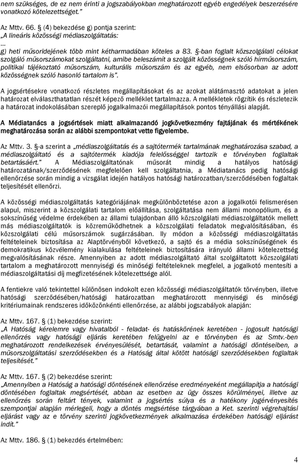 -ban foglalt közszolgálati célokat szolgáló műsorszámokat szolgáltatni, amibe beleszámít a szolgált közösségnek szóló hírműsorszám, politikai tájékoztató műsorszám, kulturális műsorszám és az egyéb,