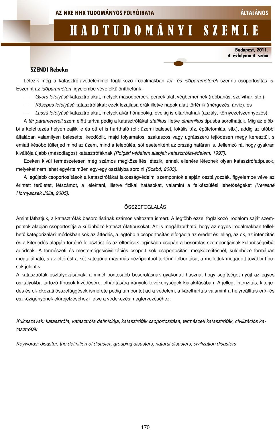 ), Közepes lefolyású katasztrófákat: ezek lezajlása órák illetve napok alatt történik (mérgezés, árvíz), és Lassú lefolyású katasztrófákat, melyek akár hónapokig, évekig is eltarthatnak (aszály,