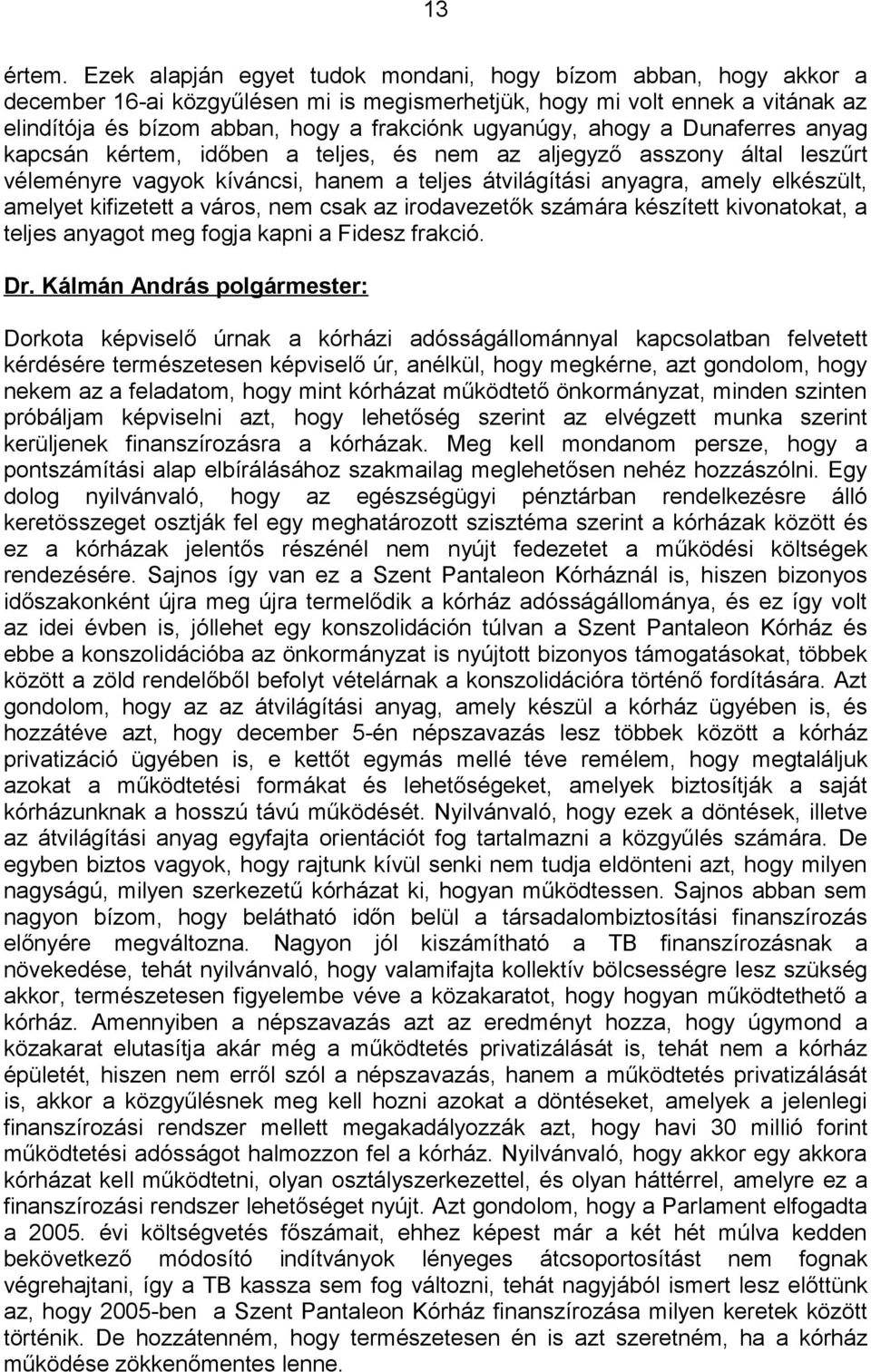 ahogy a Dunaferres anyag kapcsán kértem, időben a teljes, és nem az aljegyző asszony által leszűrt véleményre vagyok kíváncsi, hanem a teljes átvilágítási anyagra, amely elkészült, amelyet kifizetett