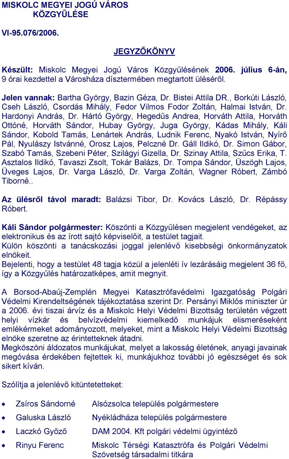 Hártó György, Hegedűs Andrea, Horváth Attila, Horváth Ottóné, Horváth Sándor, Hubay György, Juga György, Kádas Mihály, Káli Sándor, Kobold Tamás, Lenártek András, Ludnik Ferenc, Nyakó István, Nyírő