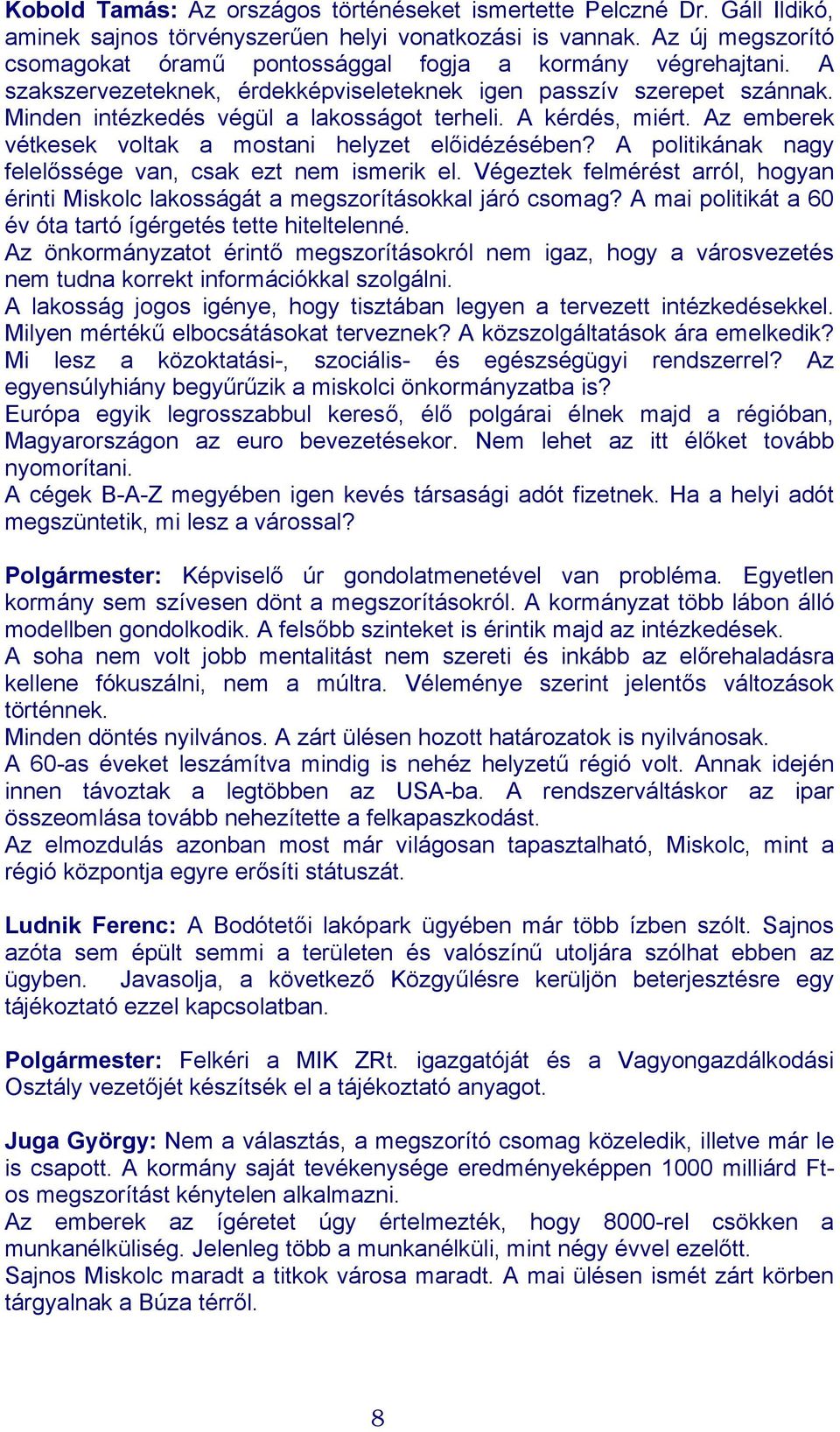 A kérdés, miért. Az emberek vétkesek voltak a mostani helyzet előidézésében? A politikának nagy felelőssége van, csak ezt nem ismerik el.