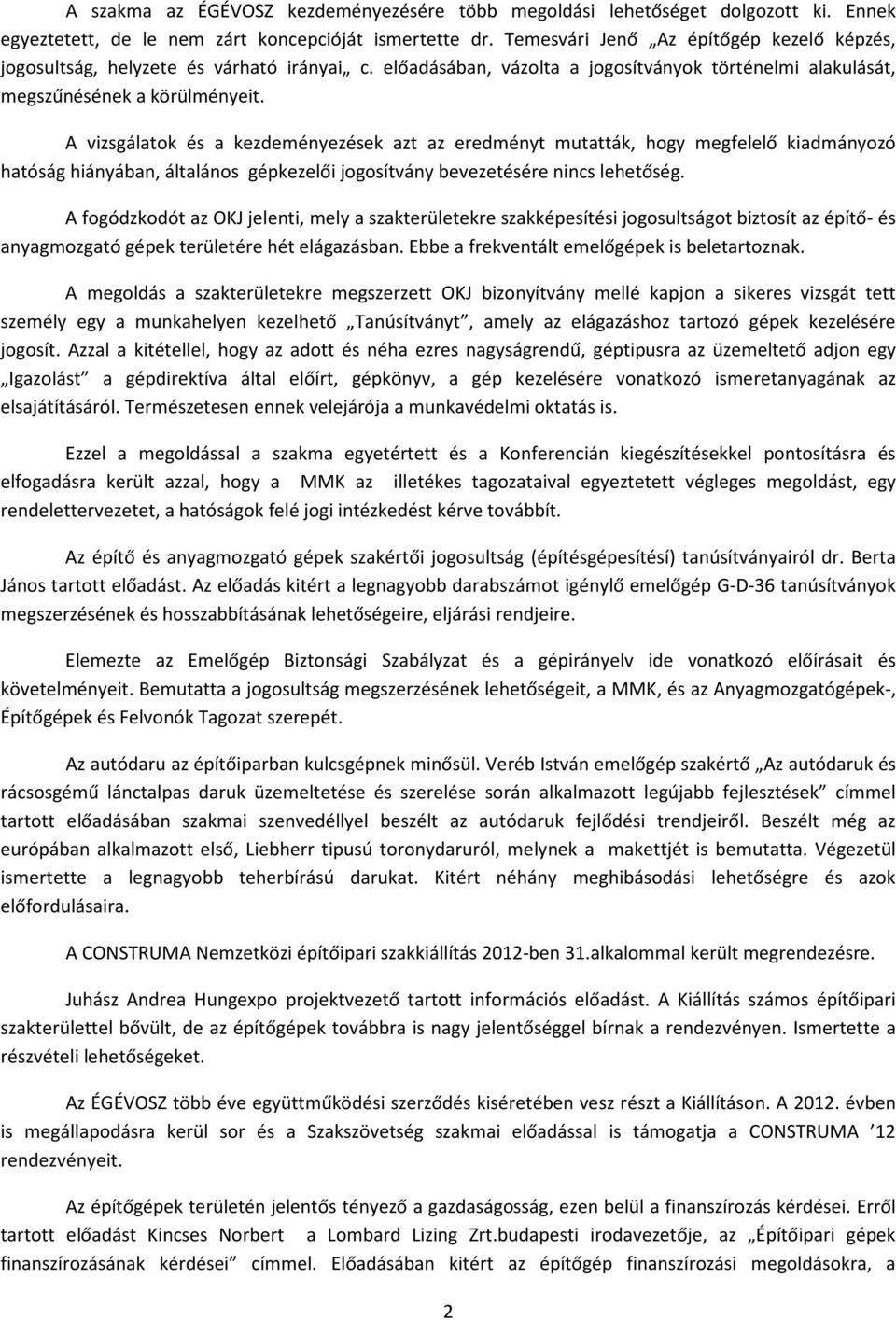 A vizsgálatok és a kezdeményezések azt az eredményt mutatták, hogy megfelelő kiadmányozó hatóság hiányában, általános gépkezelői jogosítvány bevezetésére nincs lehetőség.