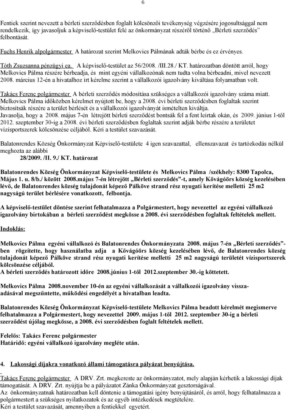 határozatban döntött arról, hogy Melkovics Pálma részére bérbeadja, és mint egyéni vállalkozónak nem tudta volna bérbeadni, mivel nevezett 2008.