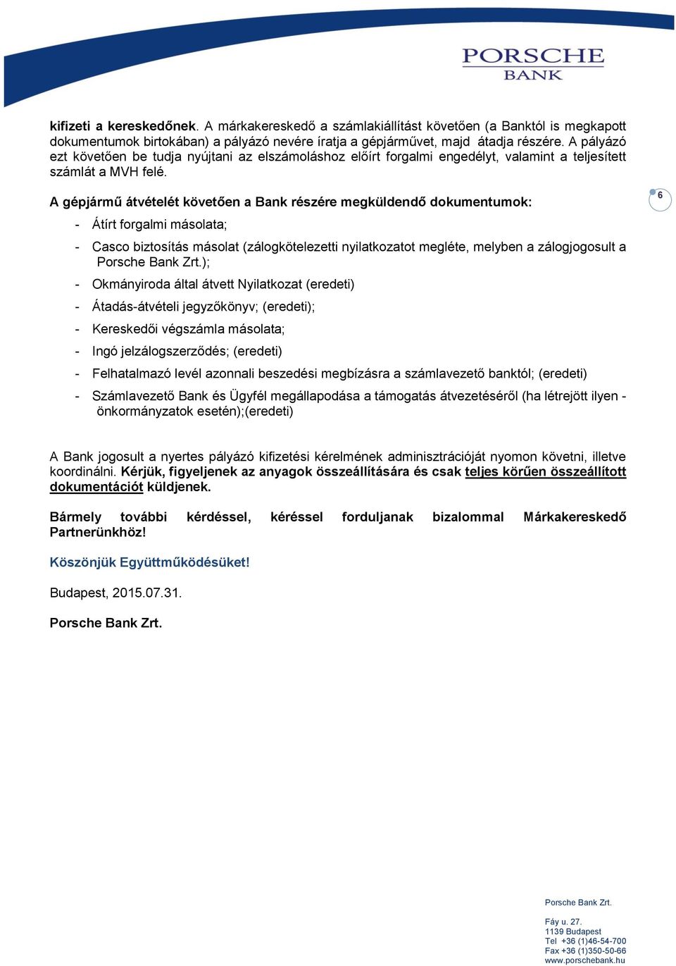 A gépjármű átvételét követően a Bank részére megküldendő dokumentumok: - Átírt forgalmi másolata; - Casco biztosítás másolat (zálogkötelezetti nyilatkozatot megléte, melyben a zálogjogosult a ); -