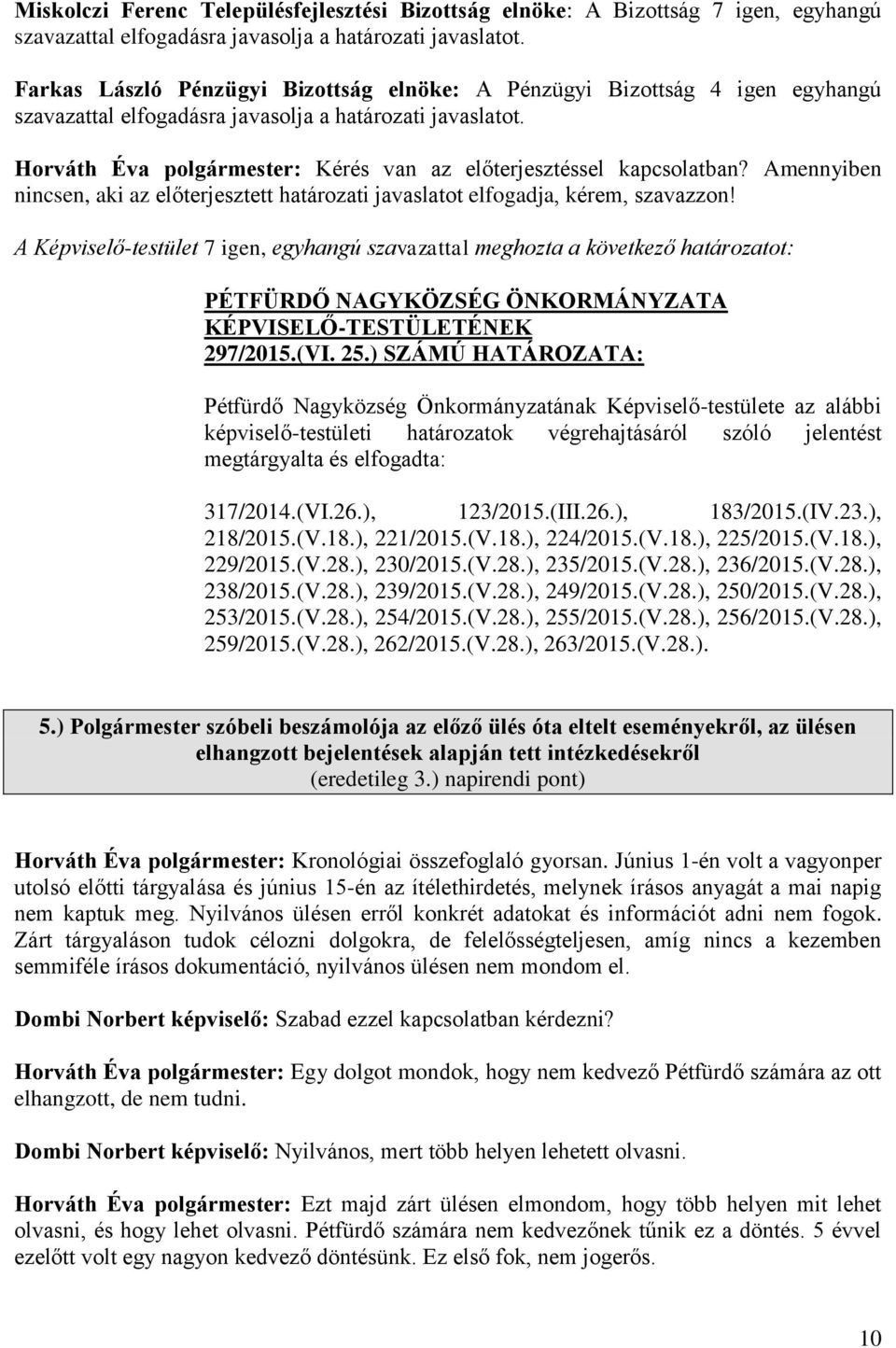 Horváth Éva polgármester: Kérés van az előterjesztéssel kapcsolatban? Amennyiben nincsen, aki az előterjesztett határozati javaslatot elfogadja, kérem, szavazzon!