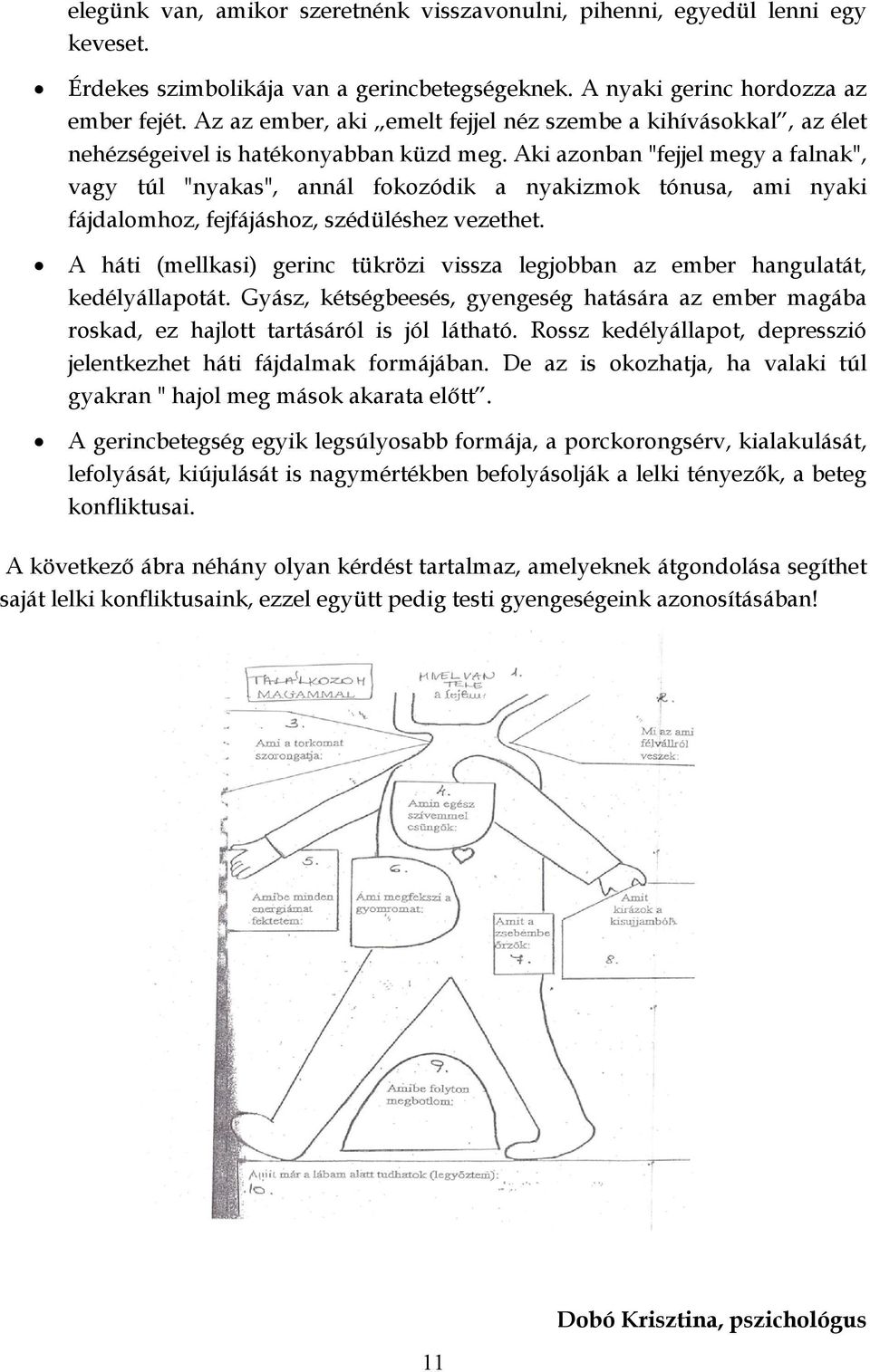 Aki azonban "fejjel megy a falnak", vagy túl "nyakas", annál fokozódik a nyakizmok tónusa, ami nyaki fájdalomhoz, fejfájáshoz, szédüléshez vezethet.