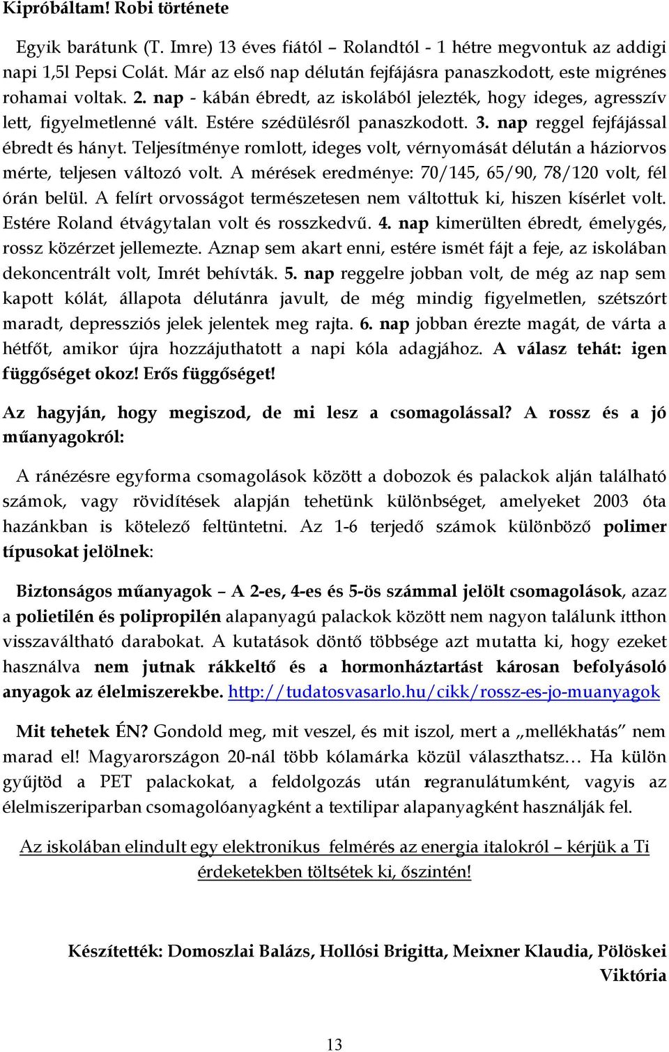 Estére szédülésről panaszkodott. 3. nap reggel fejfájással ébredt és hányt. Teljesítménye romlott, ideges volt, vérnyomását délután a háziorvos mérte, teljesen változó volt.