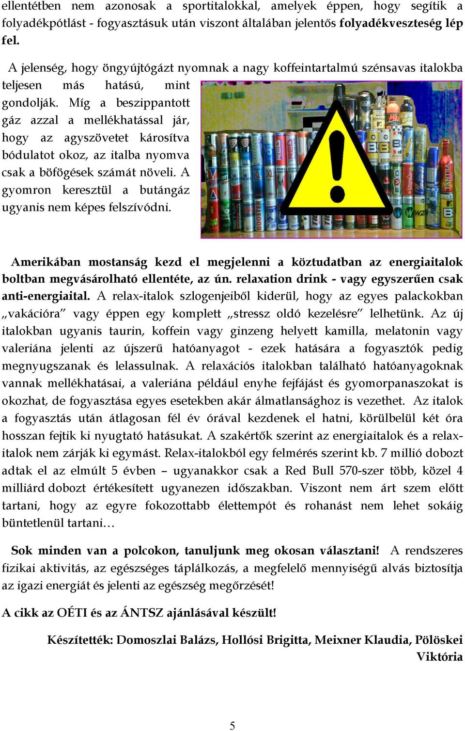 Míg a beszippantott gáz azzal a mellékhatással jár, hogy az agyszövetet károsítva bódulatot okoz, az italba nyomva csak a böfögések számát növeli.