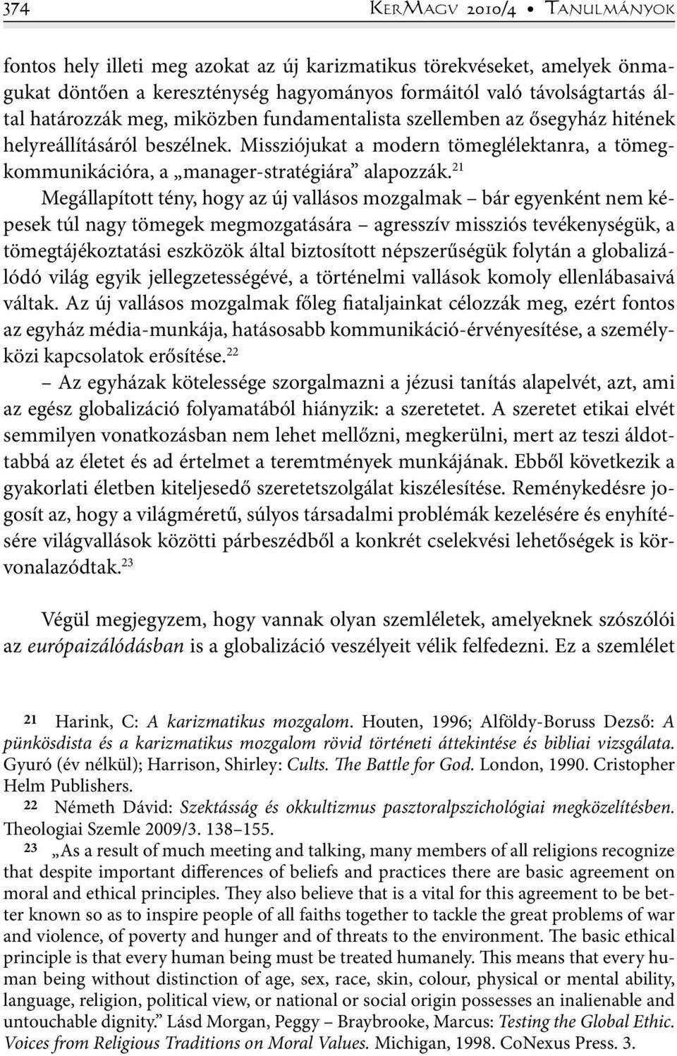 21 Megállapított tény, hogy az új vallásos mozgalmak bár egyenként nem képesek túl nagy tömegek megmozgatására agresszív missziós tevékenységük, a tömegtájékoztatási eszközök által biztosított