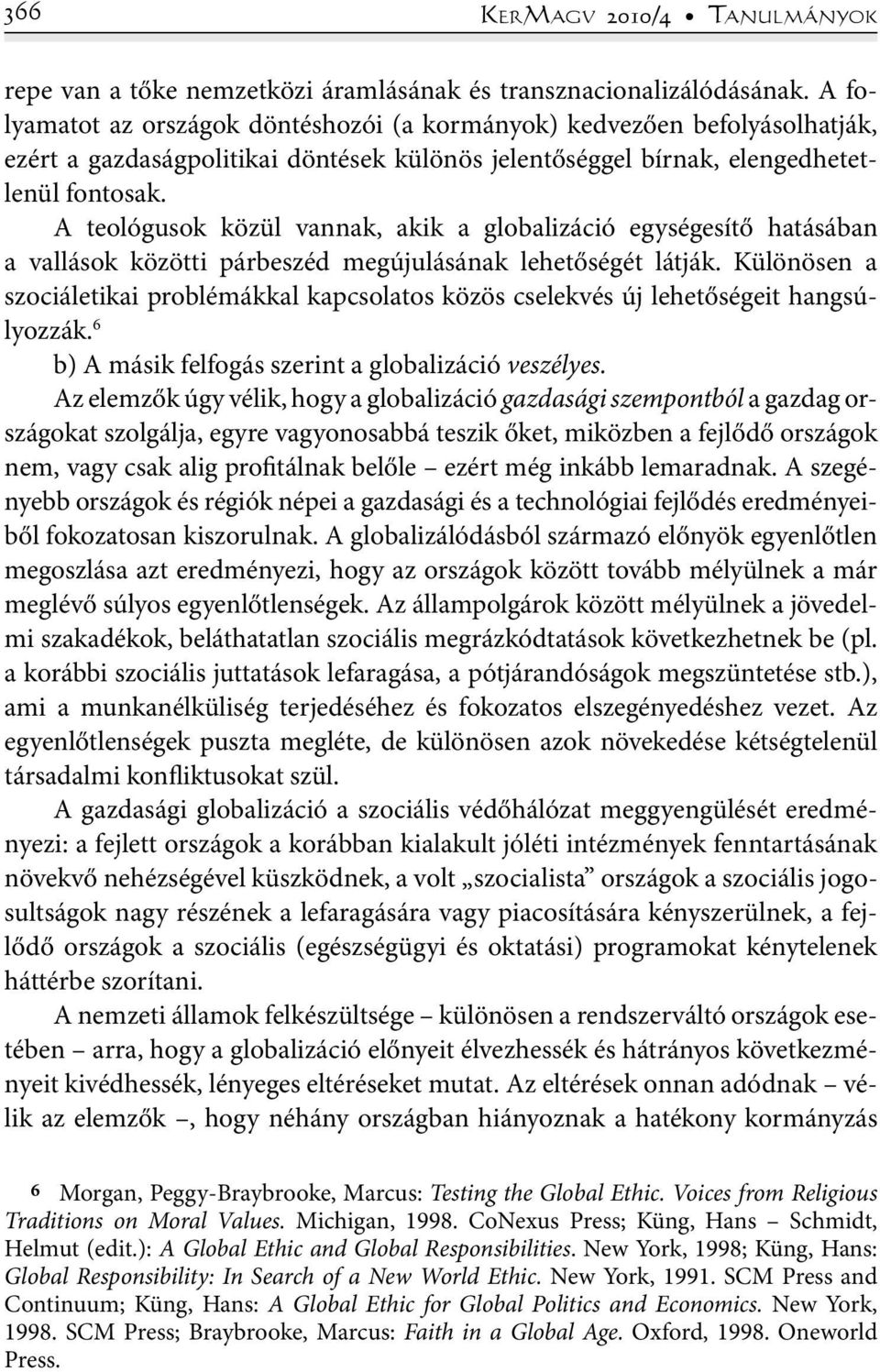 A teológusok közül vannak, akik a globalizáció egységesítő hatásában a vallások közötti párbeszéd megújulásának lehetőségét látják.