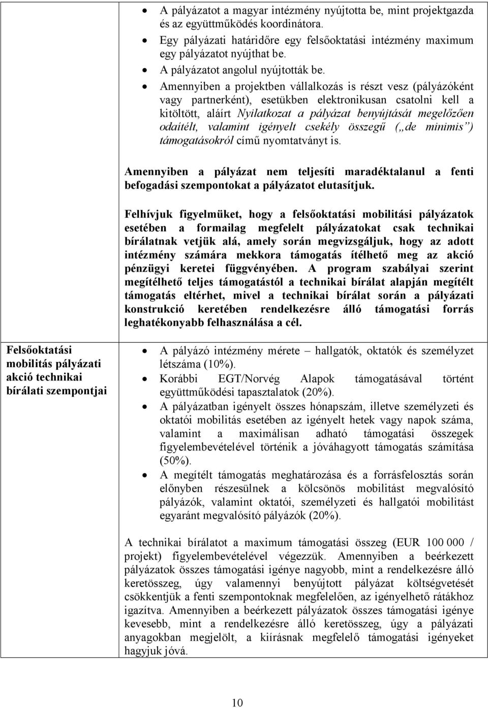 Amennyiben a projektben vállalkozás is részt vesz (pályázóként vagy partnerként), esetükben elektronikusan csatolni kell a kitöltött, aláírt Nyilatkozat a pályázat benyújtását megelőzően odaítélt,