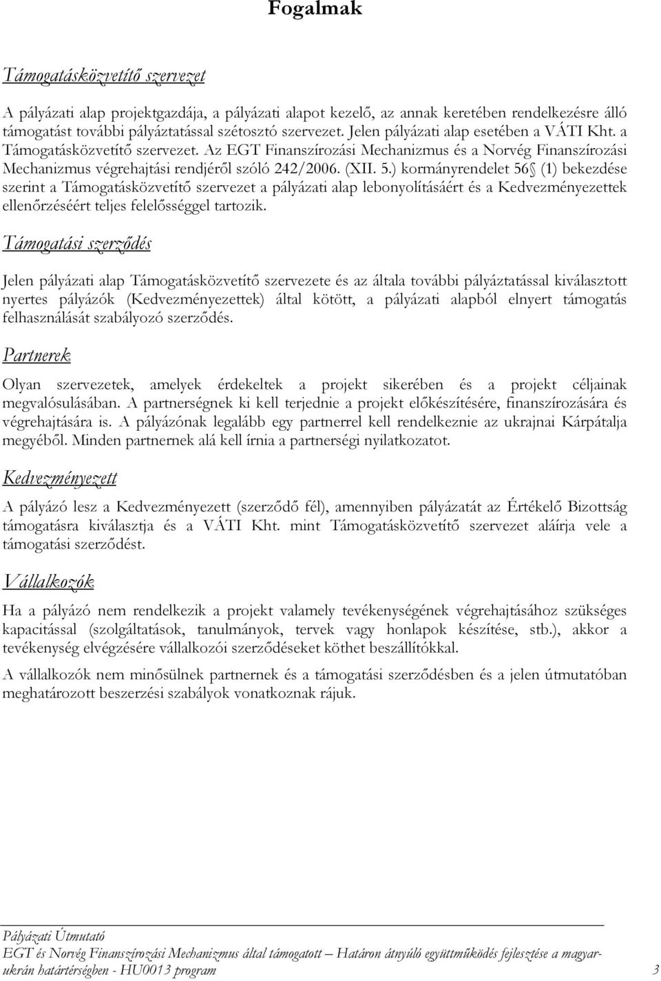 ) kormányrendelet 56 (1) bekezdése szerint a Támogatásközvetítő szervezet a pályázati alap lebonyolításáért és a Kedvezményezettek ellenőrzéséért teljes felelősséggel tartozik.