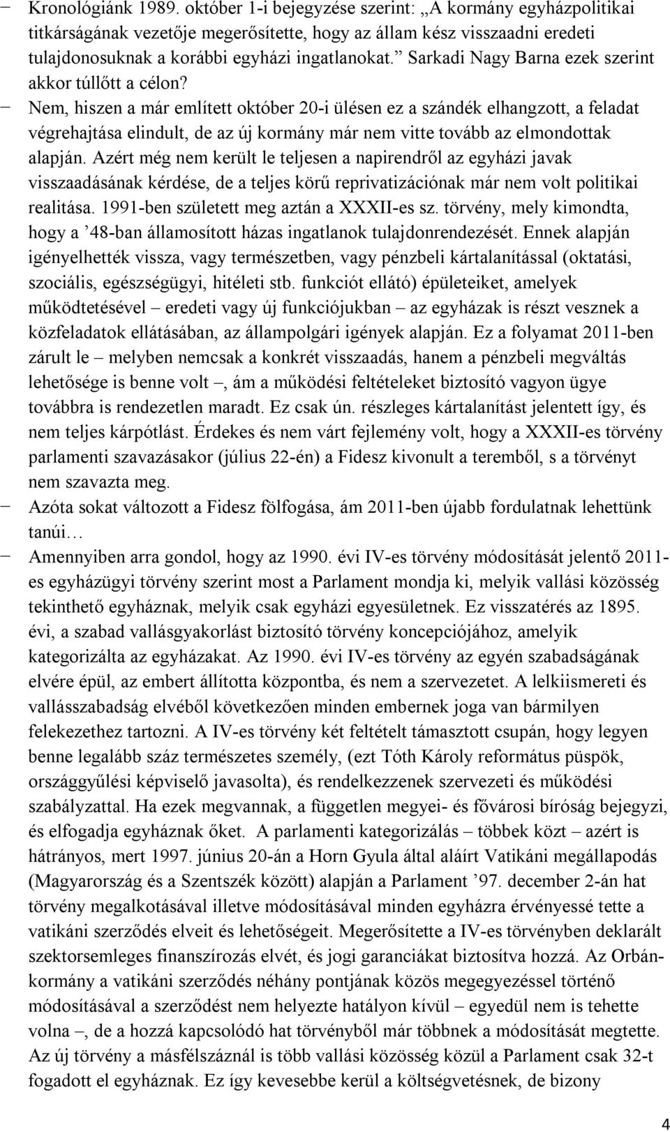 Nem, hiszen a már említett október 20-i ülésen ez a szándék elhangzott, a feladat végrehajtása elindult, de az új kormány már nem vitte tovább az elmondottak alapján.