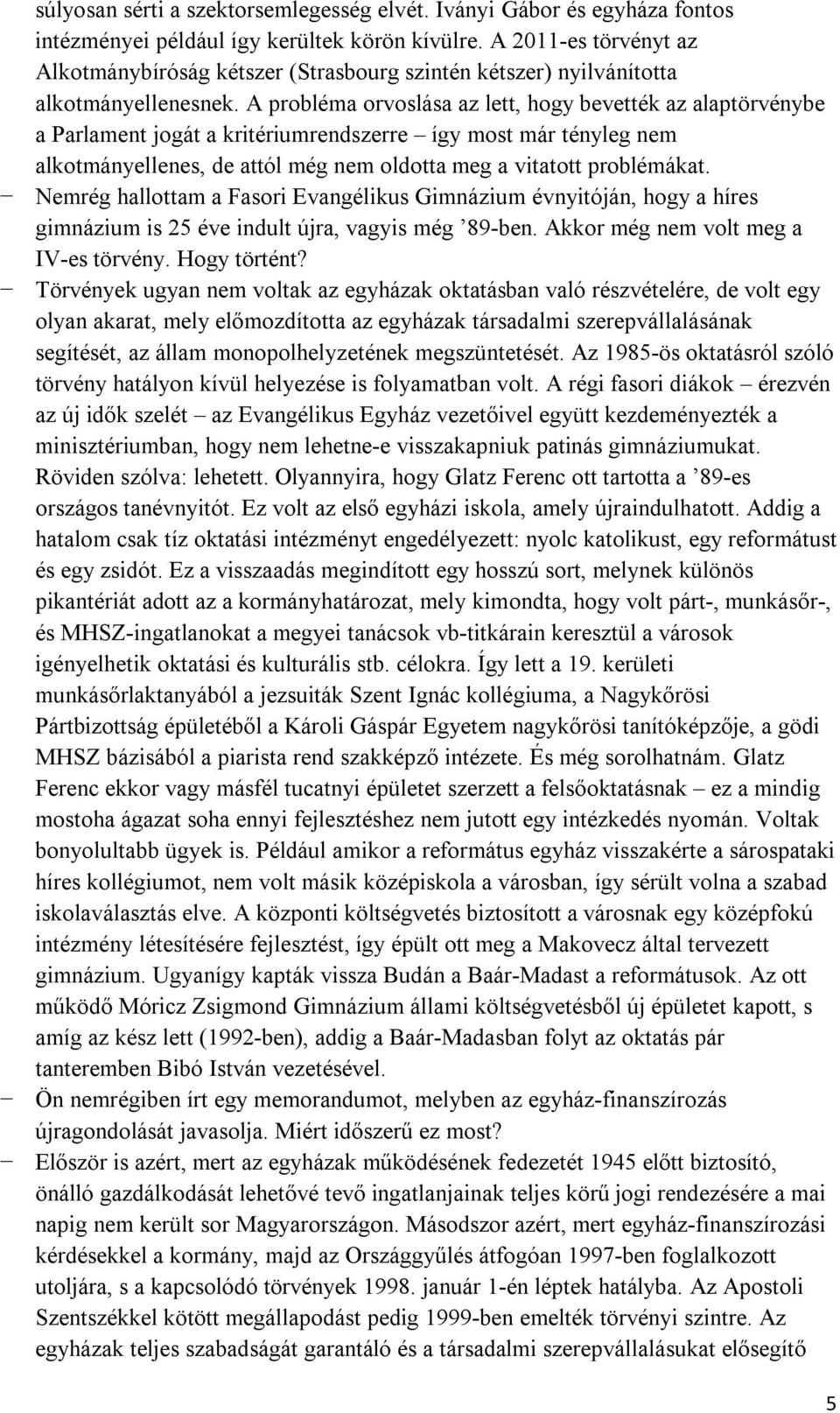 A probléma orvoslása az lett, hogy bevették az alaptörvénybe a Parlament jogát a kritériumrendszerre így most már tényleg nem alkotmányellenes, de attól még nem oldotta meg a vitatott problémákat.