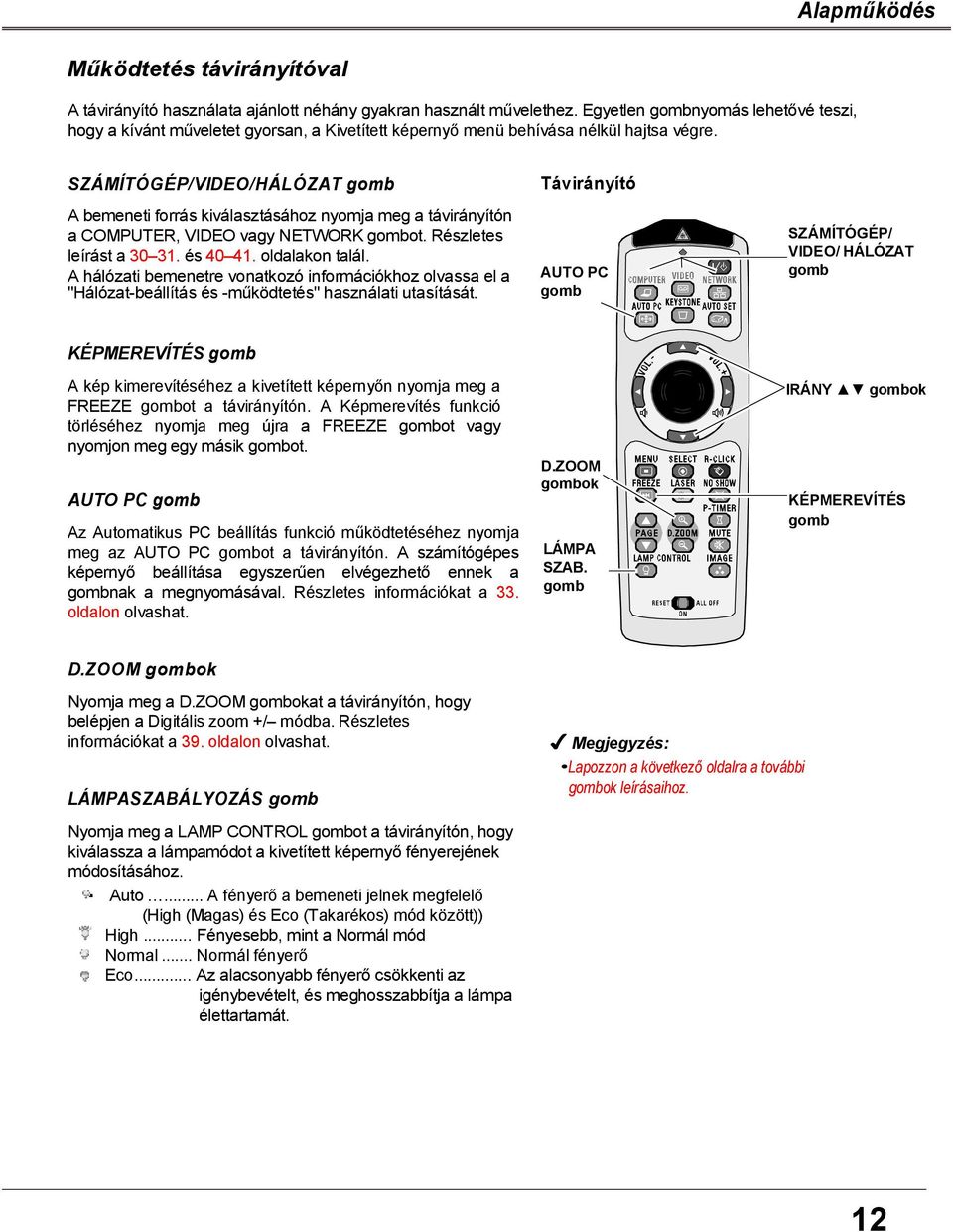 SZÁMÍTÓGÉP/VIDEO/HÁLÓZAT gomb A bemeneti forrás kiválasztásához nyomja meg a távirányítón a COMPUTER, VIDEO vagy NETWORK gombot. Részletes leírást a 30 31. és 40 41. oldalakon talál.