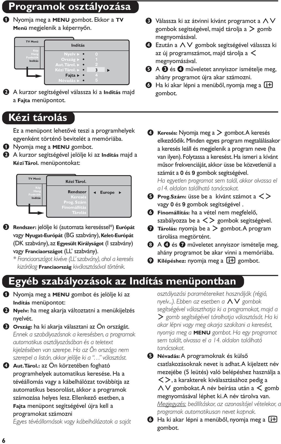 Válassza ki az átvinni kívánt programot a <> gombok segítségével, majd tárolja a gomb megnyomásával. Ezután a <> gombok segítségével válassza ki az új programszámot, majd tárolja a megnyomásával.