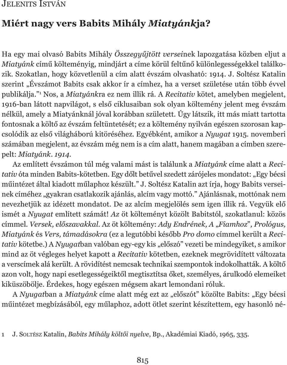 Szokatlan, hogy közvetlenül a cím alatt évszám olvasható: 1914. J. Soltész Katalin szerint Évszámot Babits csak akkor ír a címhez, ha a verset születése után több évvel publikálja.