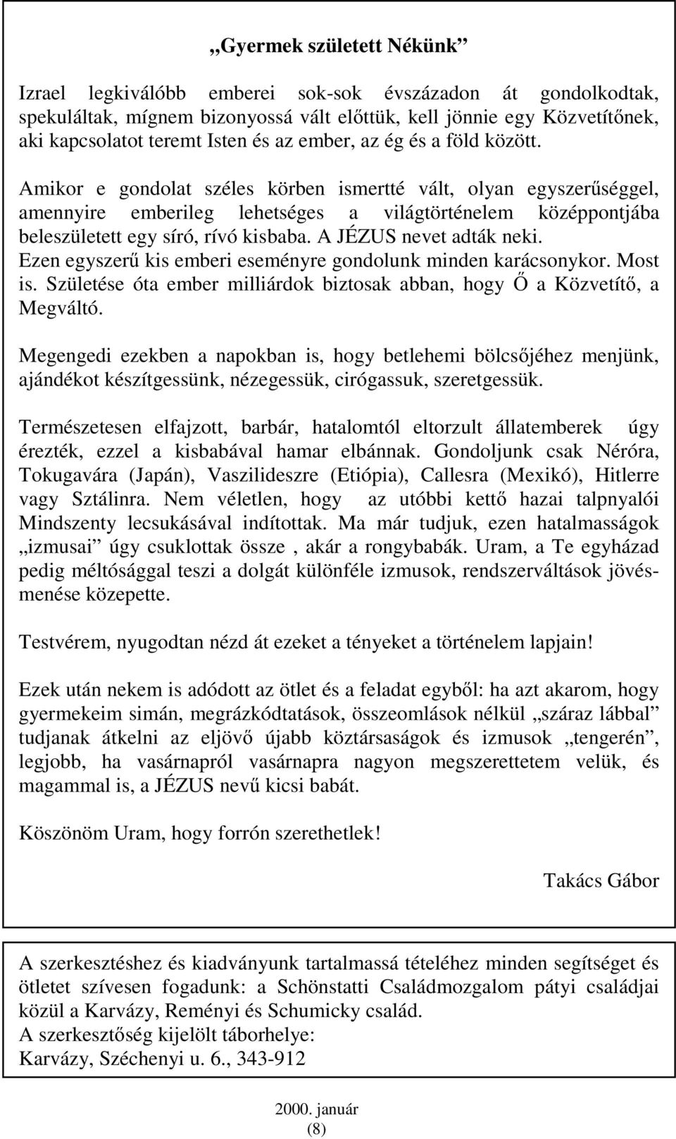 A JÉZUS nevet adták neki. Ezen egyszerő kis emberi eseményre gondolunk minden karácsonykor. Most is. Születése óta ember milliárdok biztosak abban, hogy İ a Közvetítı, a Megváltó.