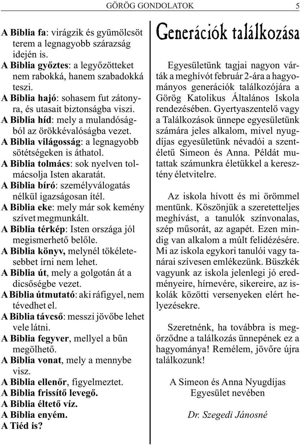 A Biblia tolmács: sok nyelven tolmácsolja Isten akaratát. A Biblia bíró: személyválogatás nélkül igazságosan ítél. A Biblia eke: mely már sok kemény szívet megmunkált.