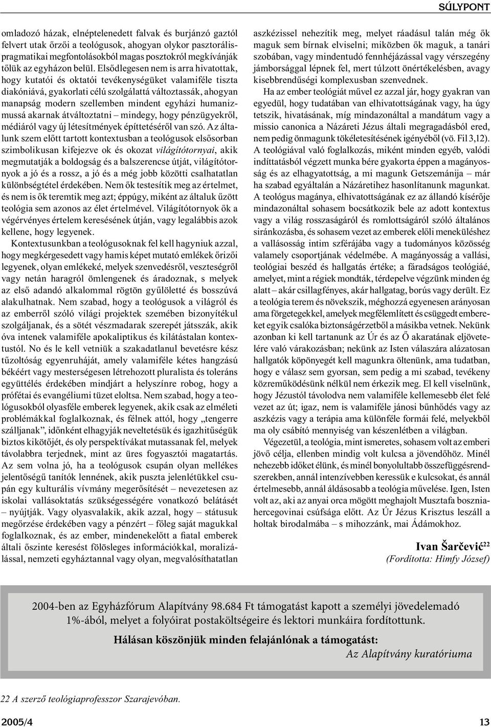 Elsődlegesen nem is arra hivatottak, hogy kutatói és oktatói tevékenységüket valamiféle tiszta diakóniává, gyakorlati célú szolgálattá változtassák, ahogyan manapság modern szellemben mindent egyházi