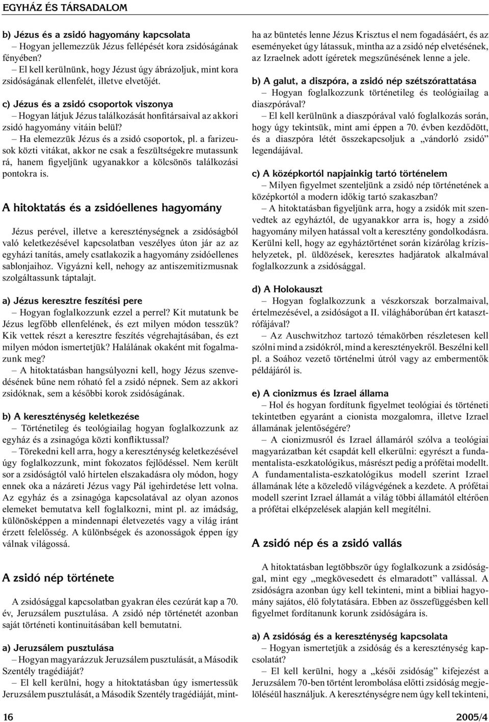 c) Jézus és a zsidó csoportok viszonya Hogyan látjuk Jézus találkozását honfitársaival az akkori zsidó hagyomány vitáin belül? Ha elemezzük Jézus és a zsidó csoportok, pl.