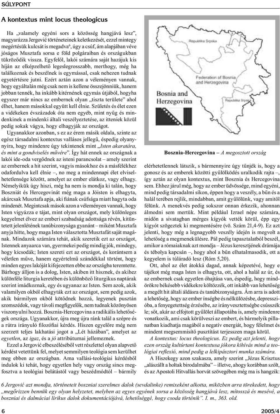 Egyfelől, lakói számára saját hazájuk kis híján az elképzelhető legeslegrosszabb, merthogy, még ha találkoznak és beszélnek is egymással, csak nehezen tudnak egyetértésre jutni.