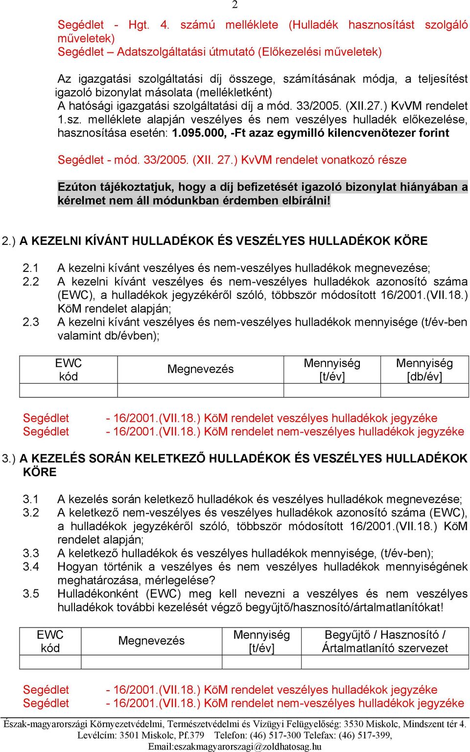 bizonylat másolata (mellékletként) A hatósági igazgatási szolgáltatási díj a mód. 33/2005. (XII.27.) KvVM rendelet 1.sz. melléklete alapján veszélyes és nem veszélyes hulladék előkezelése, hasznosítása esetén: 1.