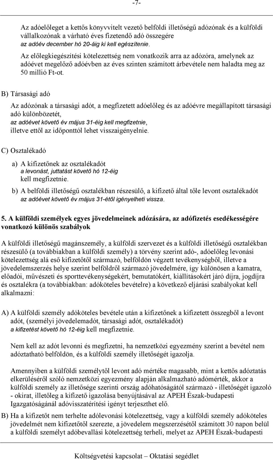 B) Társasági adó Az adózónak a társasági adót, a megfizetett adóelőleg és az adóévre megállapított társasági adó különbözetét, az adóévet követő év május 31-éig kell megfizetnie, illetve ettől az