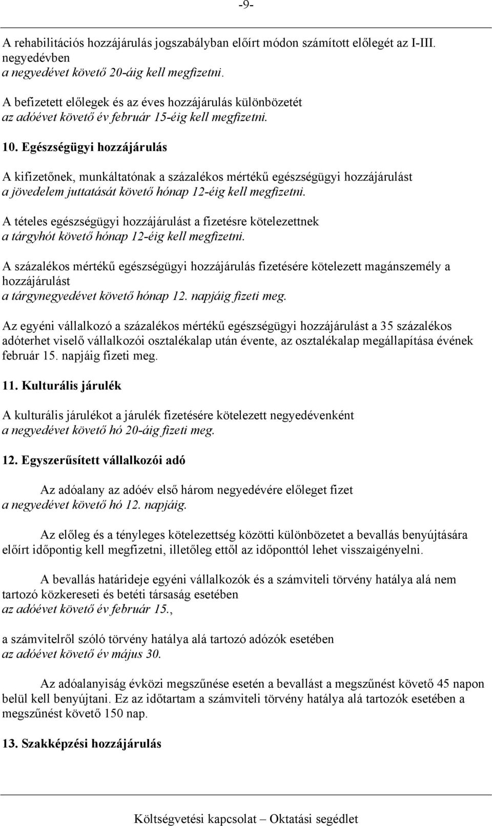 Egészségügyi hozzájárulás A kifizetőnek, munkáltatónak a százalékos mértékű egészségügyi hozzájárulást a jövedelem juttatását követő hónap 12-éig kell megfizetni.