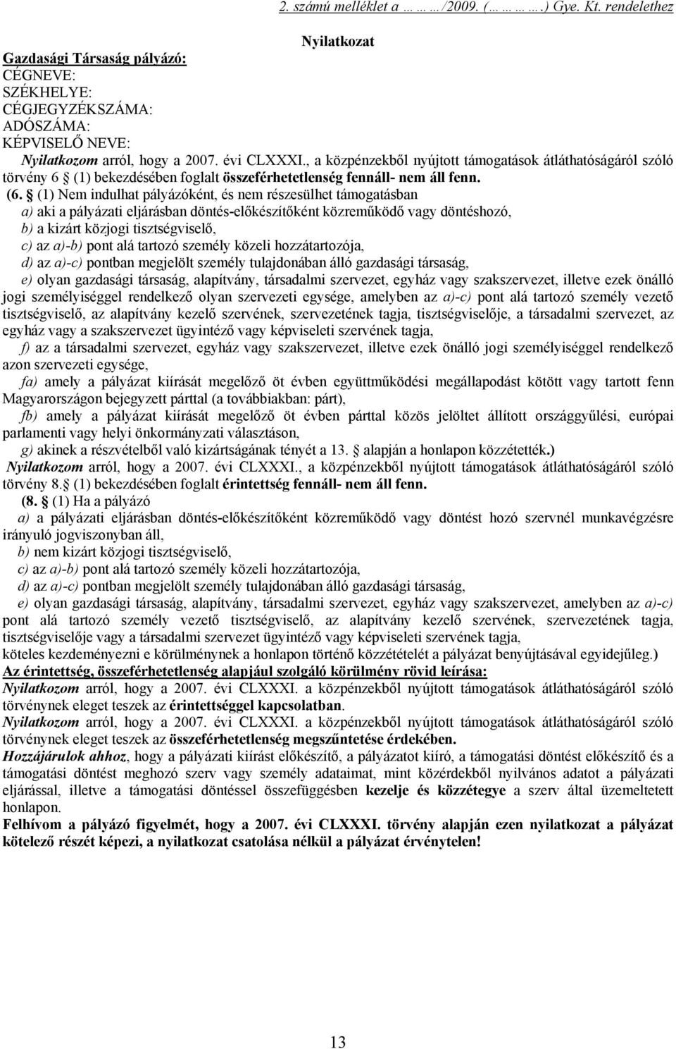 (1) Nem indulhat pályázóként, és nem részesülhet támogatásban a) aki a pályázati eljárásban döntés-előkészítőként közreműködő vagy döntéshozó, b) a kizárt közjogi tisztségviselő, c) az a)-b) pont alá