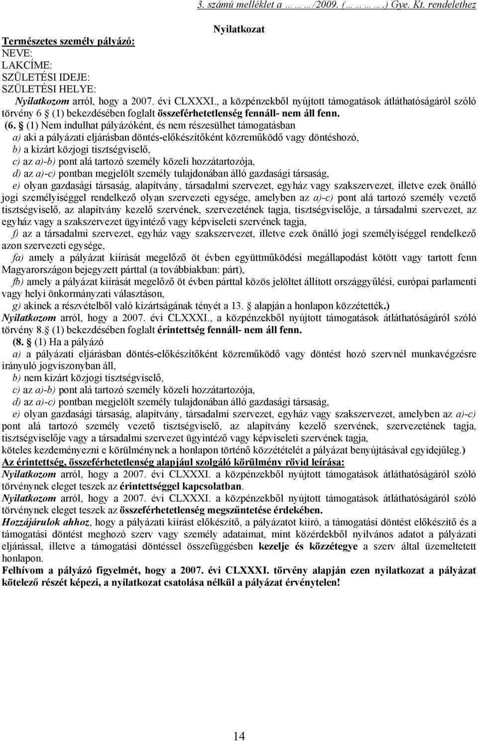 (1) Nem indulhat pályázóként, és nem részesülhet támogatásban a) aki a pályázati eljárásban döntés-előkészítőként közreműködő vagy döntéshozó, b) a kizárt közjogi tisztségviselő, c) az a)-b) pont alá