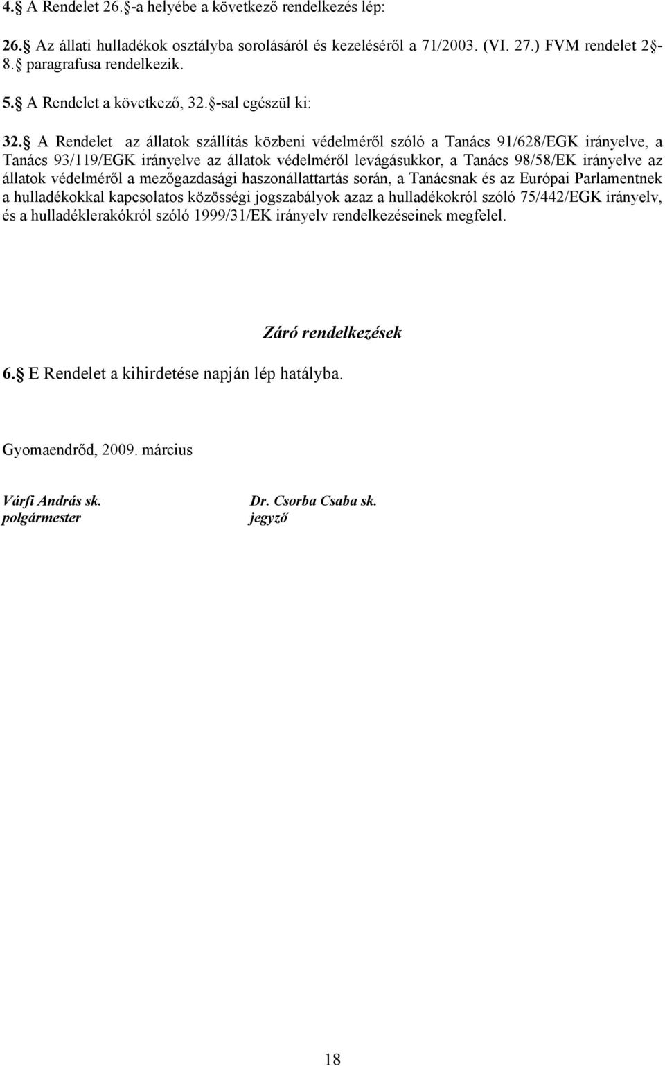 A Rendelet az állatok szállítás közbeni védelméről szóló a Tanács 91/628/EGK irányelve, a Tanács 93/119/EGK irányelve az állatok védelméről levágásukkor, a Tanács 98/58/EK irányelve az állatok