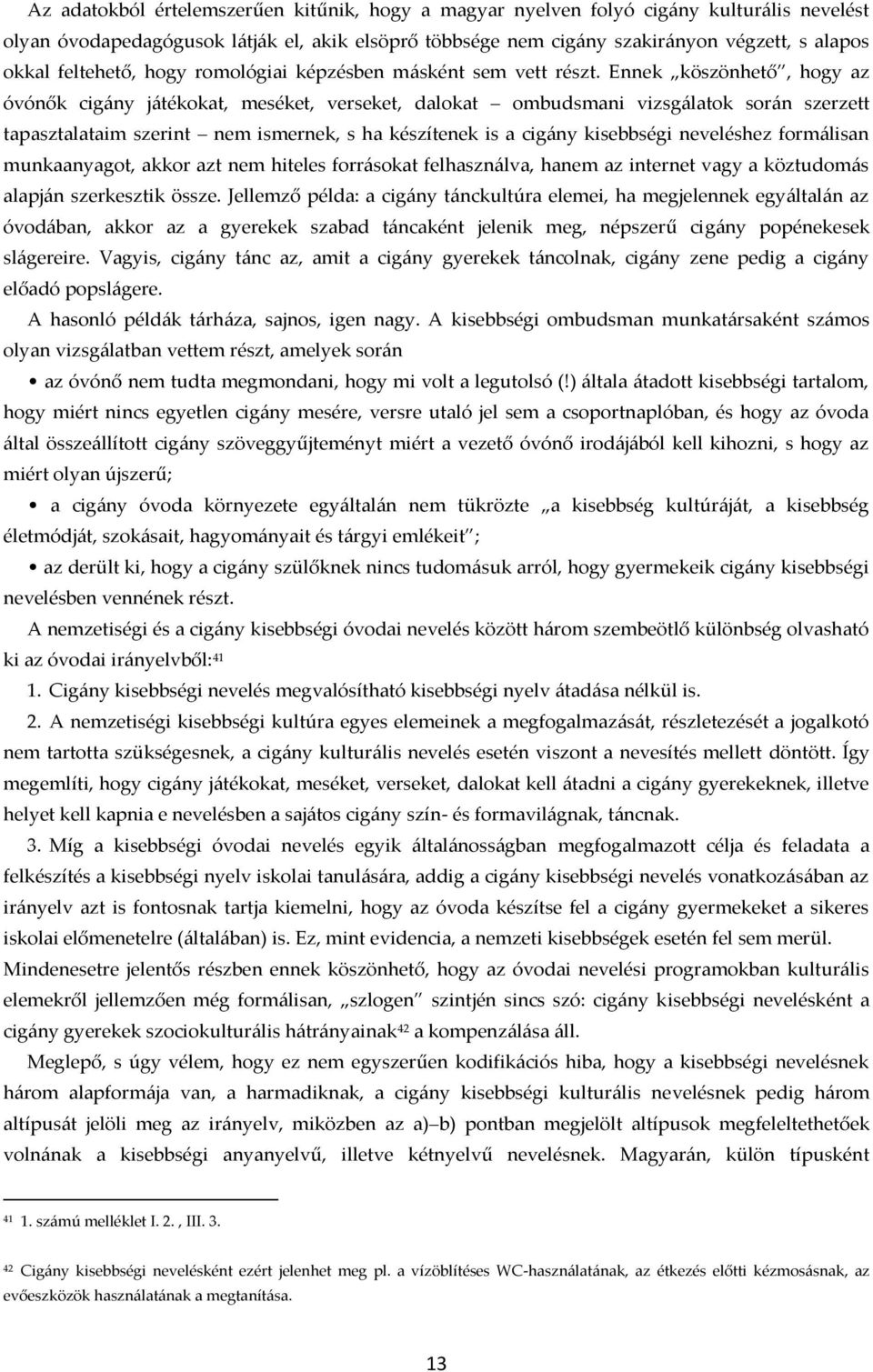 Ennek köszönhető, hogy az óvónők cig{ny j{tékokat, meséket, verseket, dalokat ombudsmani vizsg{latok sor{n szerzett tapasztalataim szerint nem ismernek, s ha készítenek is a cig{ny kisebbségi