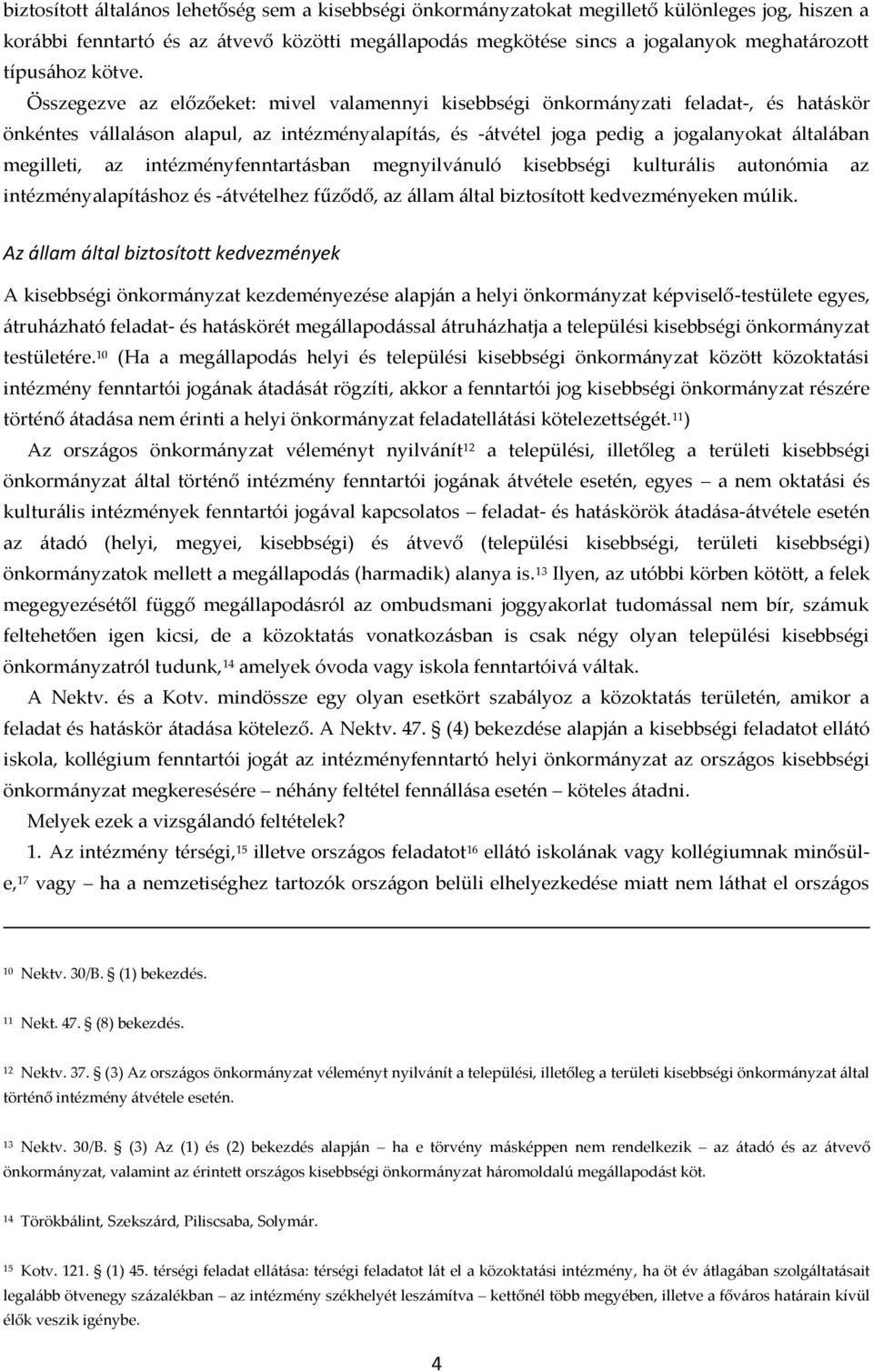 Összegezve az előzőeket: mivel valamennyi kisebbségi önkorm{nyzati feladat-, és hat{skör önkéntes v{llal{son alapul, az intézményalapít{s, és -{tvétel joga pedig a jogalanyokat {ltal{ban megilleti,