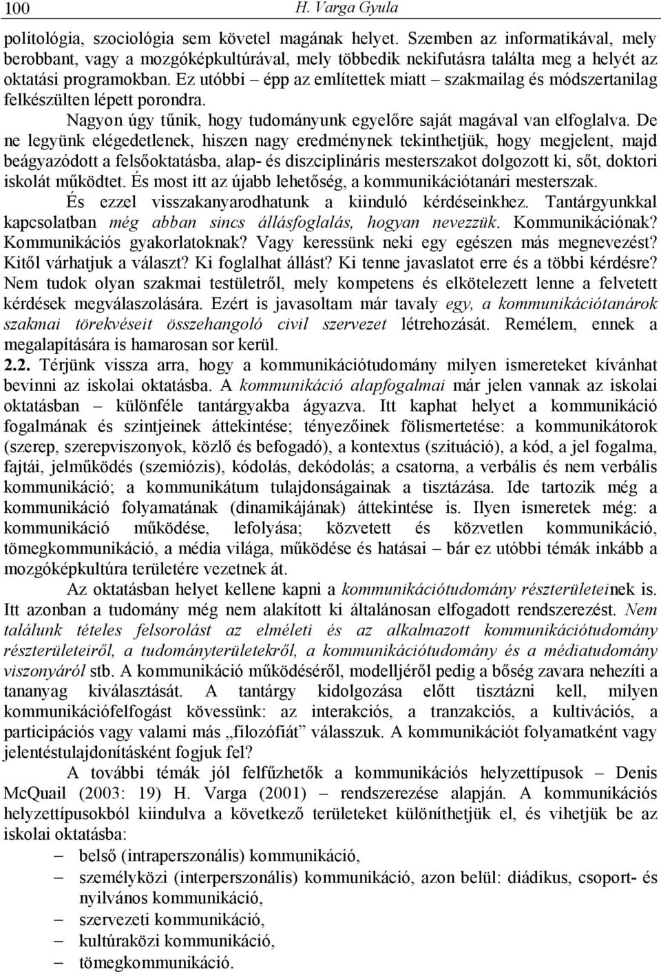 Ez utóbbi épp az említettek miatt szakmailag és módszertanilag felkészülten lépett porondra. Nagyon úgy tőnik, hogy tudományunk egyelıre saját magával van elfoglalva.