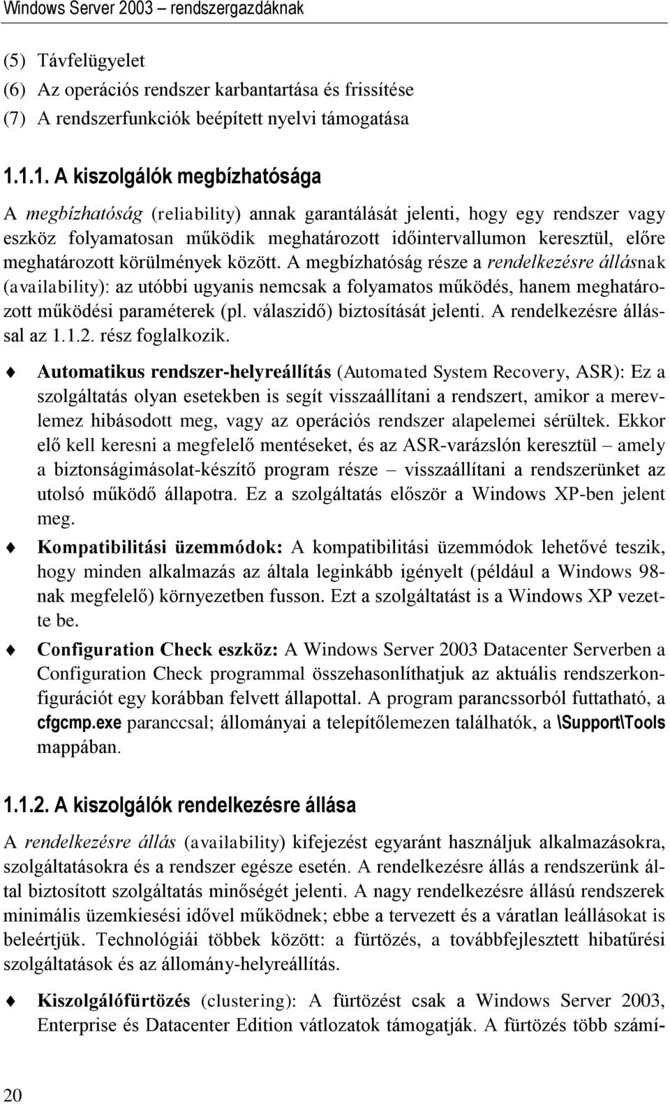 meghatározott körülmények között. A megbízhatóság része a rendelkezésre állásnak (availability): az utóbbi ugyanis nemcsak a folyamatos működés, hanem meghatározott működési paraméterek (pl.