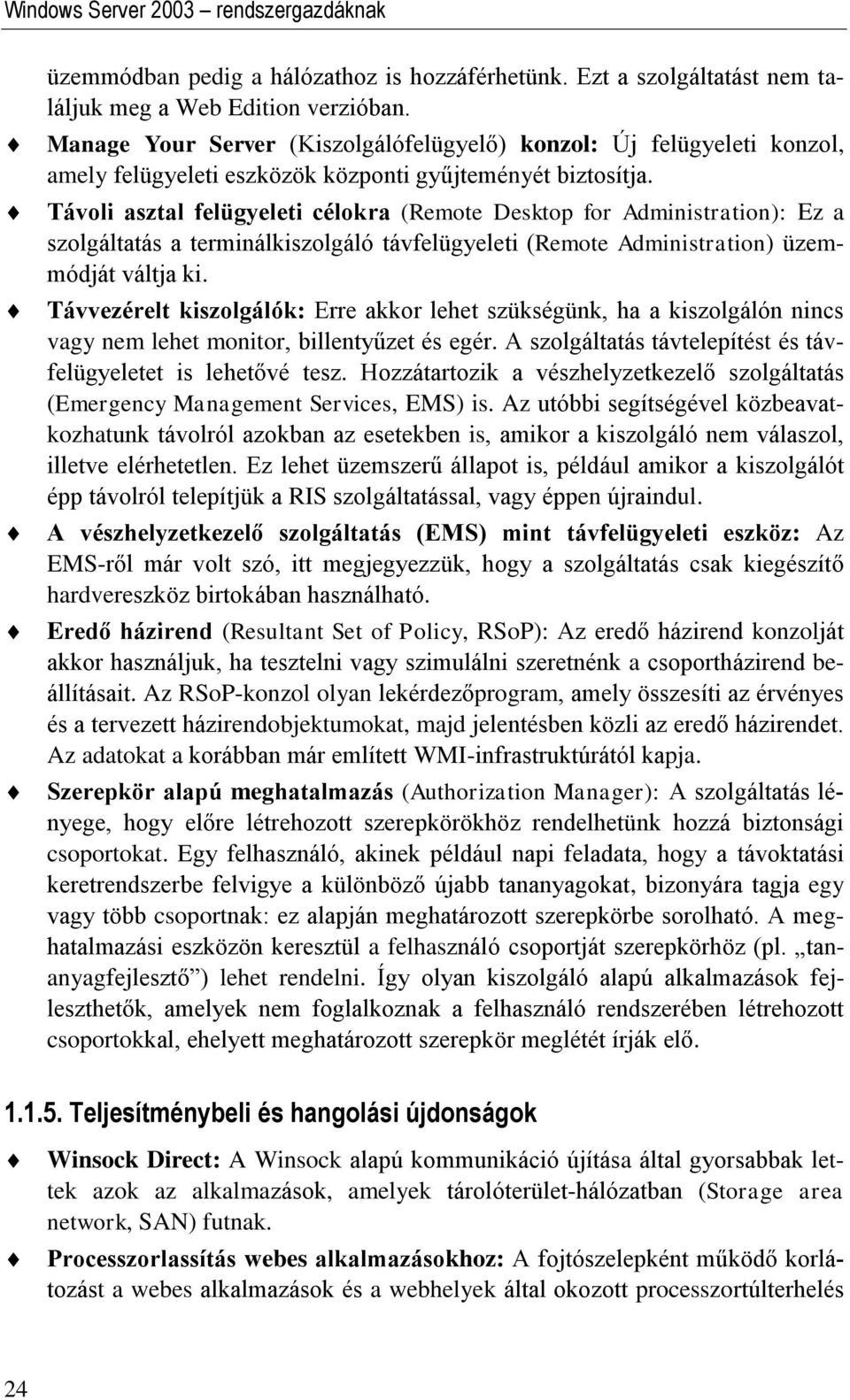 Távoli asztal felügyeleti célokra (Remote Desktop for Administration): Ez a szolgáltatás a terminálkiszolgáló távfelügyeleti (Remote Administration) üzemmódját váltja ki.