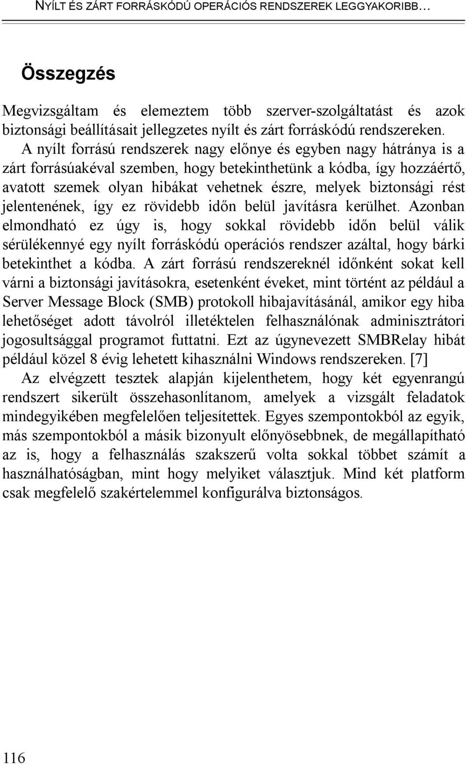 A nyílt forrású rendszerek nagy előnye és egyben nagy hátránya is a zárt forrásúakéval szemben, hogy betekinthetünk a kódba, így hozzáértő, avatott szemek olyan hibákat vehetnek észre, melyek